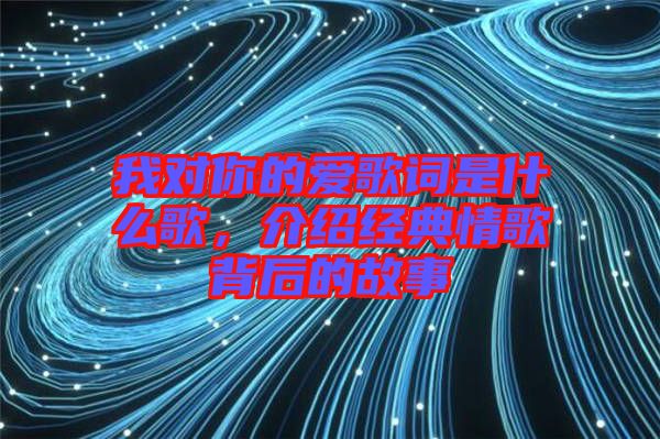 我對你的愛歌詞是什么歌，介紹經(jīng)典情歌背后的故事