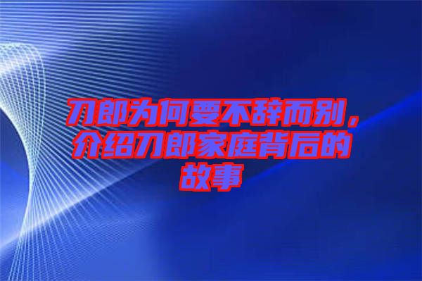 刀郎為何要不辭而別，介紹刀郎家庭背后的故事