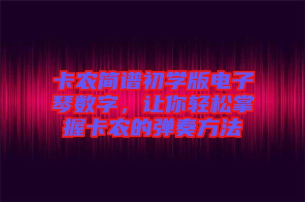 卡農(nóng)簡(jiǎn)譜初學(xué)版電子琴數(shù)字，讓你輕松掌握卡農(nóng)的彈奏方法