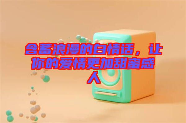 含蓄浪漫的白情話，讓你的愛情更加甜蜜感人