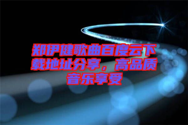 鄭伊健歌曲百度云下載地址分享，高品質(zhì)音樂享受