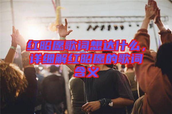 紅昭愿歌詞想達(dá)什么，詳細(xì)解紅昭愿的歌詞含義