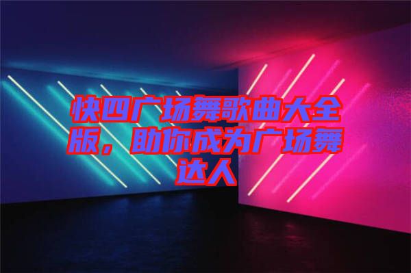 快四廣場舞歌曲大全版，助你成為廣場舞達(dá)人