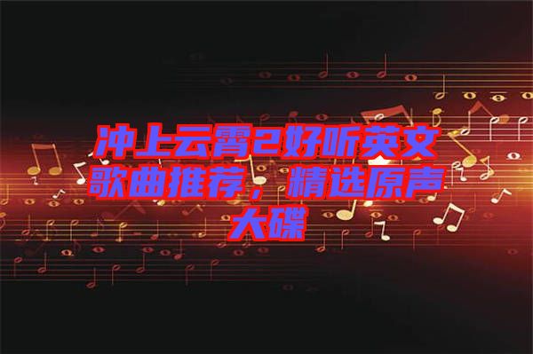 沖上云霄2好聽英文歌曲推薦，精選原聲大碟