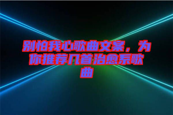 別怕我心歌曲文案，為你推薦幾首治愈系歌曲