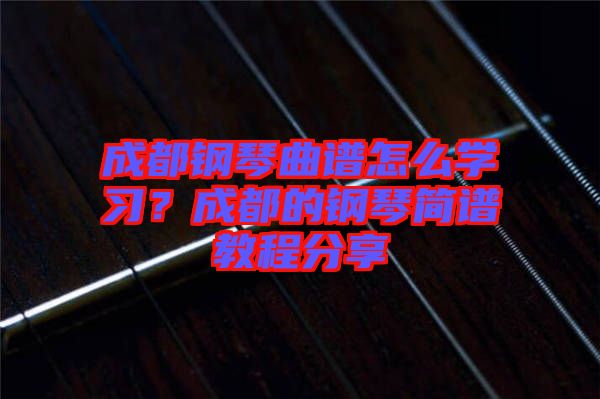 成都鋼琴曲譜怎么學(xué)習(xí)？成都的鋼琴簡譜教程分享