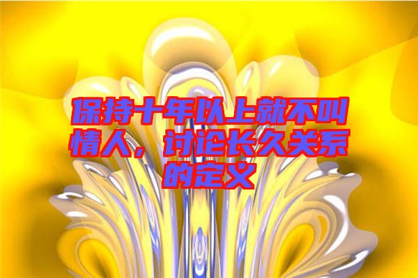 保持十年以上就不叫情人，討論長(zhǎng)久關(guān)系的定義