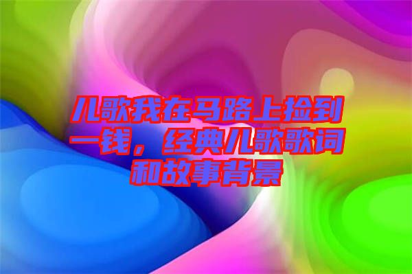 兒歌我在馬路上撿到一錢，經(jīng)典兒歌歌詞和故事背景