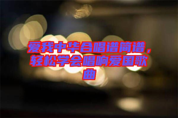 愛(ài)我中華合唱譜簡(jiǎn)譜，輕松學(xué)會(huì)唱響愛(ài)國(guó)歌曲