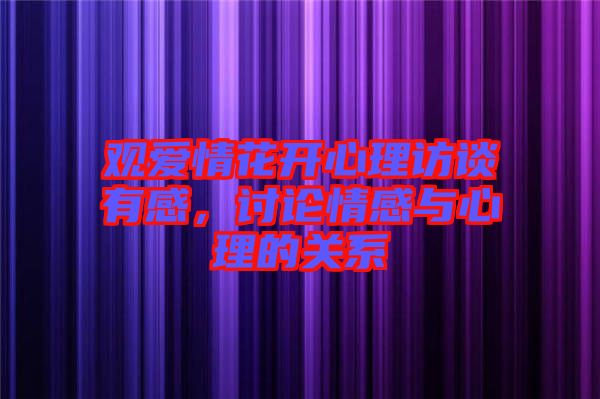 觀愛情花開心理訪談有感，討論情感與心理的關(guān)系