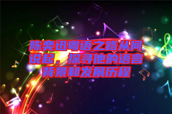 陳奕迅粵語之路從何說起，探尋他的語言背景和發(fā)展歷程