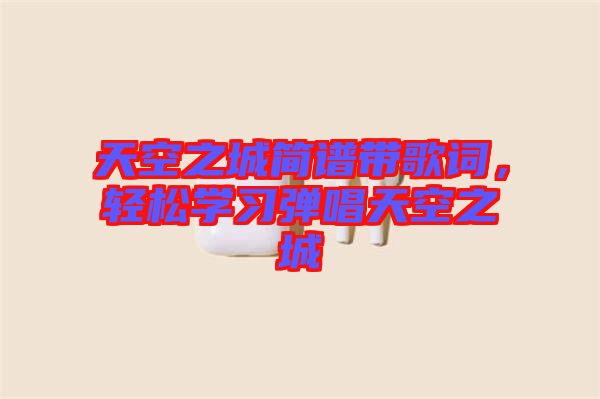 天空之城簡譜帶歌詞，輕松學(xué)習(xí)彈唱天空之城