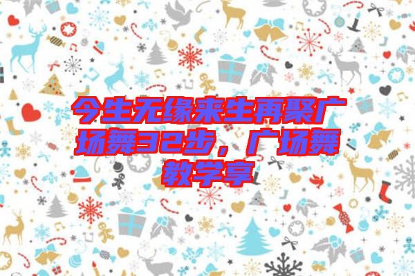 今生無緣來生再聚廣場舞32步，廣場舞教學(xué)享