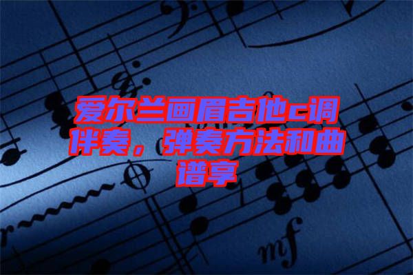 愛爾蘭畫眉吉他c調(diào)伴奏，彈奏方法和曲譜享