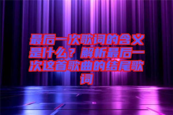 最后一次歌詞的含義是什么？解析最后一次這首歌曲的結(jié)尾歌詞