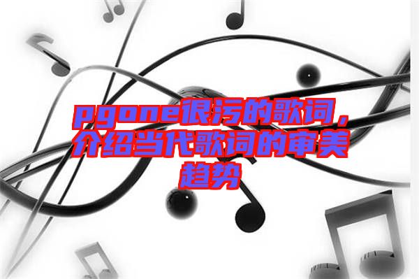 pgone很污的歌詞，介紹當代歌詞的審美趨勢