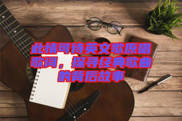 此情可待英文歌原唱歌詞，探尋經(jīng)典歌曲的背后故事