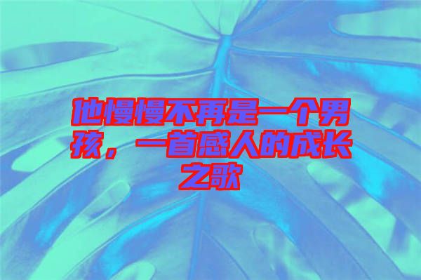 他慢慢不再是一個(gè)男孩，一首感人的成長(zhǎng)之歌