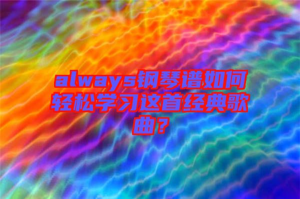 always鋼琴譜如何輕松學(xué)習(xí)這首經(jīng)典歌曲？