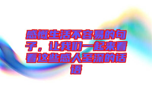 感慨生活不容易的句子，讓我們一起來(lái)看看這些感人至深的話(huà)語(yǔ)