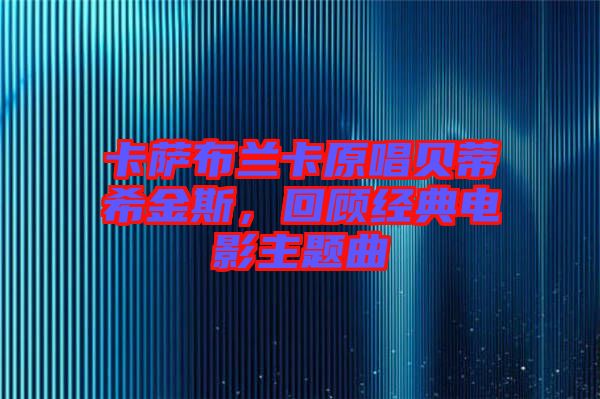 卡薩布蘭卡原唱貝蒂希金斯，回顧經(jīng)典電影主題曲