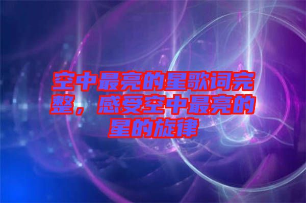 空中最亮的星歌詞完整，感受空中最亮的星的旋律