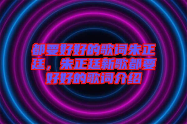 都要好好的歌詞朱正廷，朱正廷新歌都要好好的歌詞介紹