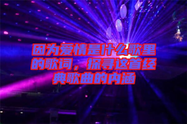 因為愛情是什么歌里的歌詞，探尋這首經典歌曲的內涵