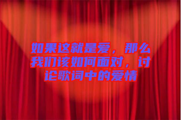 如果這就是愛(ài)，那么我們?cè)撊绾蚊鎸?duì)，討論歌詞中的愛(ài)情