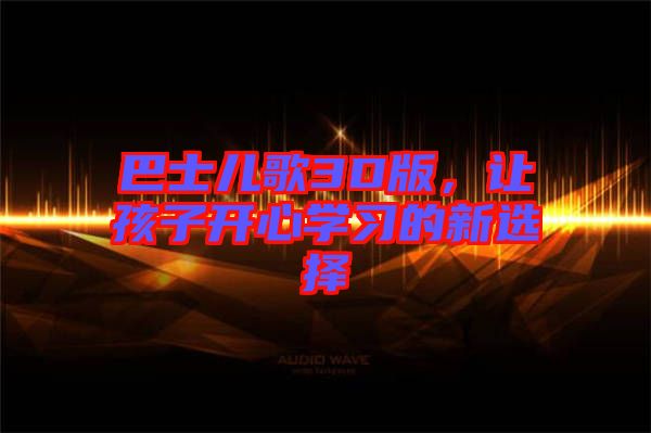 巴士兒歌3D版，讓孩子開心學(xué)習(xí)的新選擇