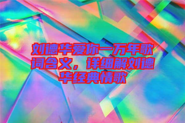 劉德華愛你一萬年歌詞含義，詳細解劉德華經典情歌