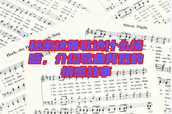 秘密這首歌達(dá)什么情感，介紹歌曲背后的情感故事