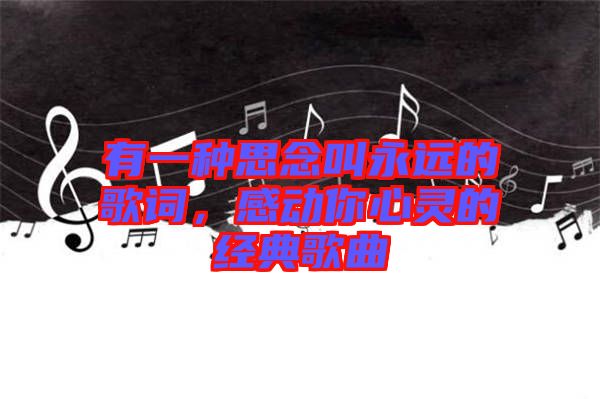 有一種思念叫永遠(yuǎn)的歌詞，感動(dòng)你心靈的經(jīng)典歌曲