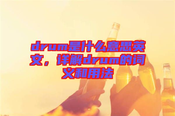 drum是什么意思英文，詳解drum的詞義和用法