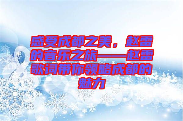 感受成都之美，趙雷的音樂之旅——趙雷歌詞帶你領略成都的魅力