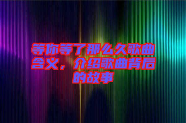 等你等了那么久歌曲含義，介紹歌曲背后的故事