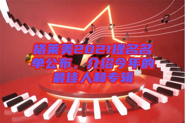 格萊美2021提名名單公布，介紹今年的最佳人和專輯