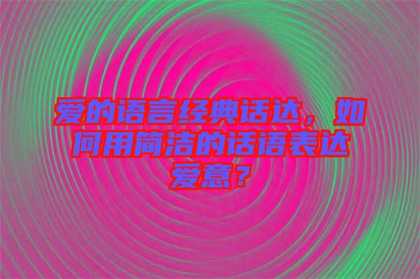 愛的語言經(jīng)典話達，如何用簡潔的話語表達愛意？