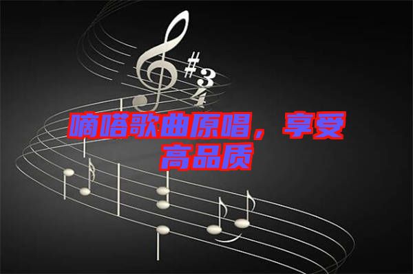 嘀嗒歌曲原唱，享受高品質