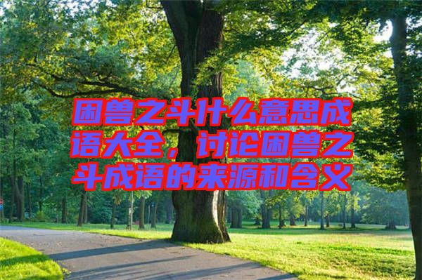 困獸之斗什么意思成語大全，討論困獸之斗成語的來源和含義