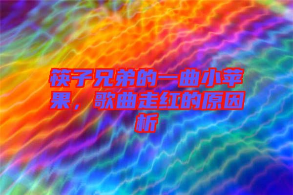 筷子兄弟的一曲小蘋果，歌曲走紅的原因析