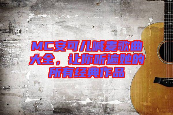 MC安可兒喊麥歌曲大全，讓你聽遍她的所有經(jīng)典作品