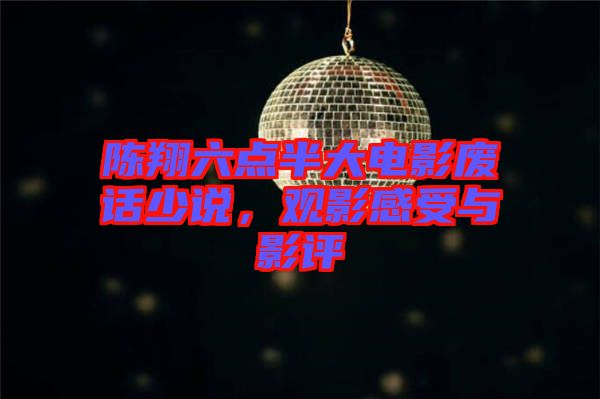 陳翔六點半大電影廢話少說，觀影感受與影評