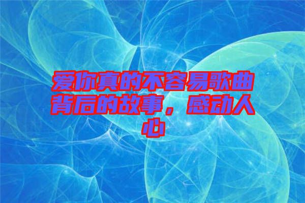 愛你真的不容易歌曲背后的故事，感動人心