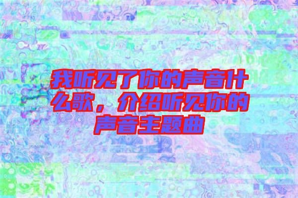 我聽見了你的聲音什么歌，介紹聽見你的聲音主題曲