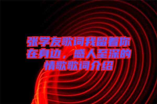 張學(xué)友歌詞我留著你在身邊，感人至深的情歌歌詞介紹