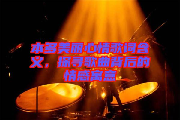 本多美麗心情歌詞含義，探尋歌曲背后的情感寓意