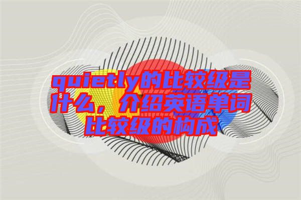 quietly的比較級是什么，介紹英語單詞比較級的構(gòu)成