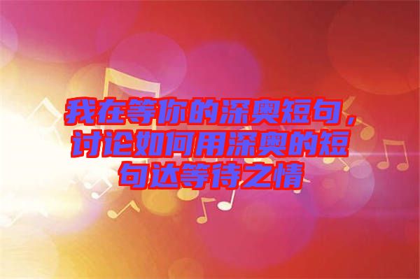 我在等你的深奧短句，討論如何用深奧的短句達(dá)等待之情