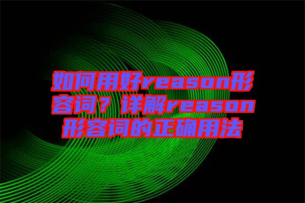 如何用好reason形容詞？詳解reason形容詞的正確用法